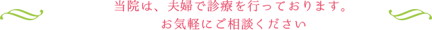 当院は、夫婦で診療を行っております。お気軽にご相談ください